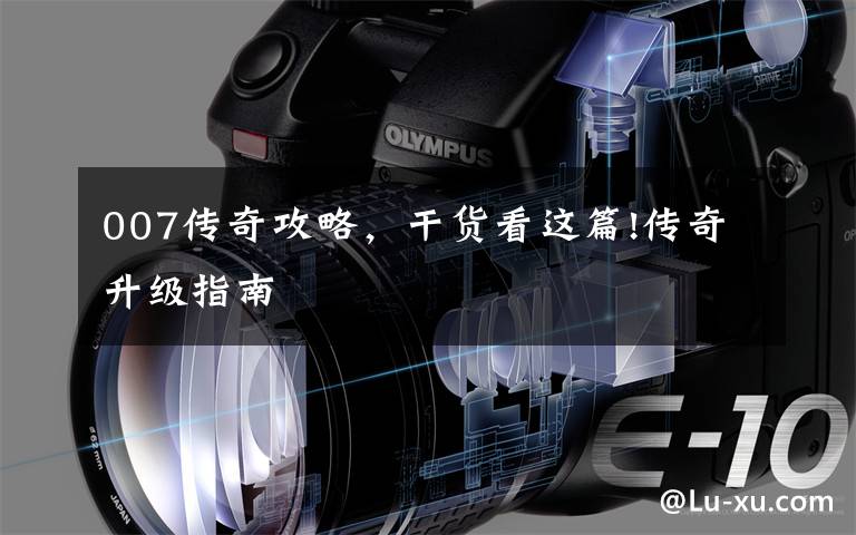 007传奇攻略,干货看这篇!传奇升级指南