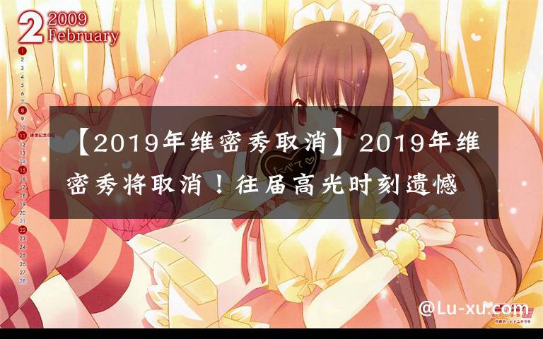 【2019年维密秀取消】2019年维密秀将取消!往届高光时刻遗憾成历史