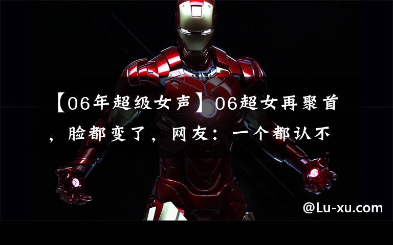 【06年超级女声】06超女再聚首，脸都变了，网友：一个都认不出