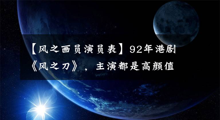 【风之画员演员表】92年港剧《风之刀》,主演都是高颜值,郭福清身高成为快乐的源泉。