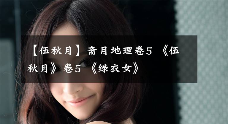 【伍秋月】斋月地理卷5 《伍秋月》卷5 《绿衣女》