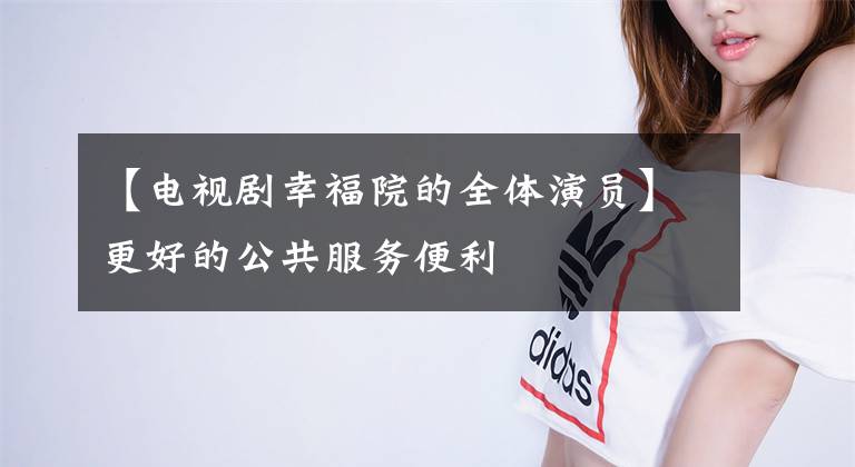 【电视剧幸福院的全体演员】更好的公共服务便利