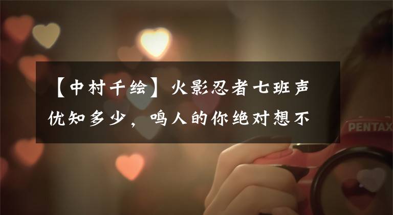 【中村千绘】火影忍者七班声优知多少，鸣人的你绝对想不到