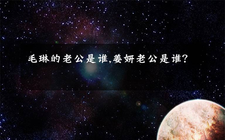 毛琳的老公是谁,姜妍老公是谁?