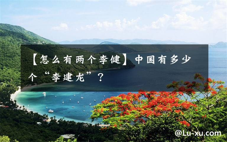 【怎么有两个李健】中国有多少个“李建龙”？