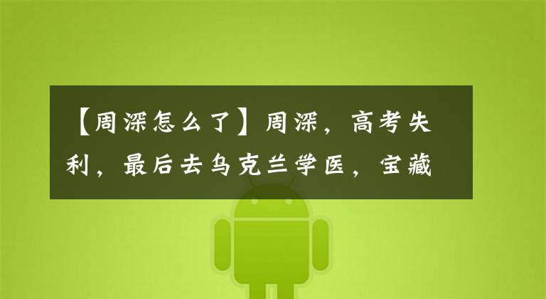 【周深怎么了】周深，高考失利，最后去乌克兰学医，宝藏男孩们都经历了什么？