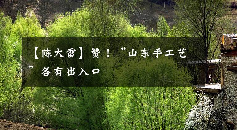 【陈大雷】赞！“山东手工艺”各有出入口
