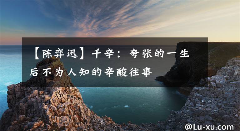 【陈弈迅】千辛:夸张的一生后不为人知的辛酸往事