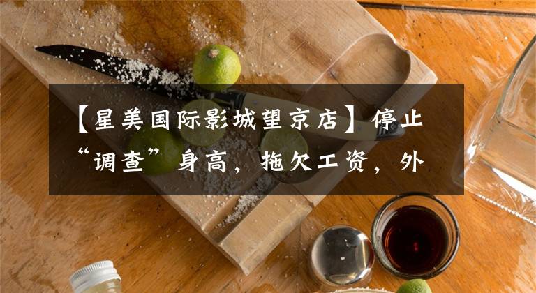 【星美国际影城望京店】停止“调查”身高，拖欠工资，外壳失败，成美剧场从天空回归人类