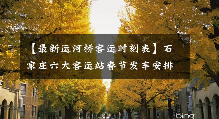 【最新运河桥客运时刻表】石家庄六大客运站春节发车安排发布！