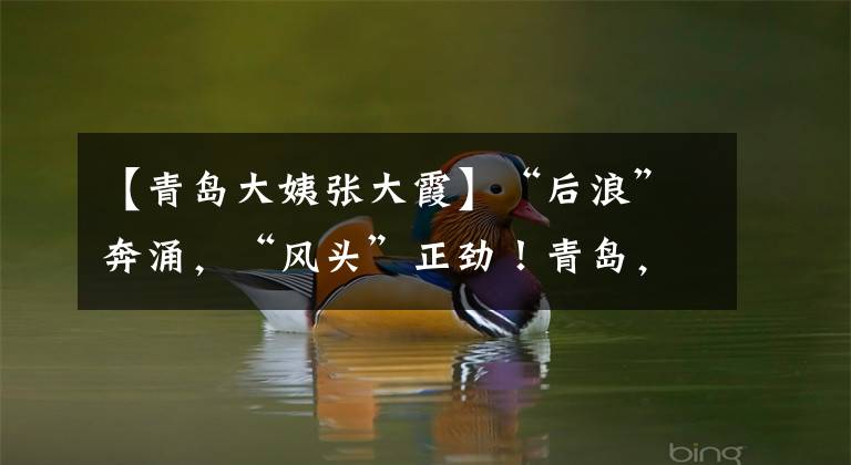 【青岛大姨张大霞】“后浪”奔涌,“风头”正劲!青岛,正崛起为中国流量高地