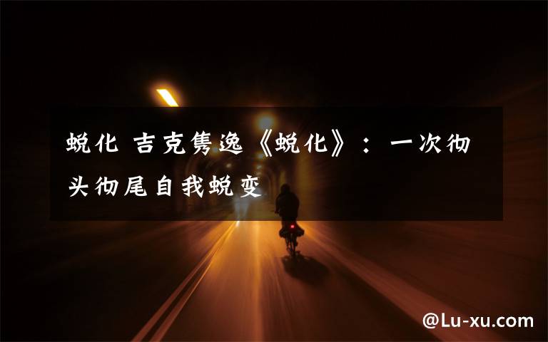 蜕化 吉克隽逸《蜕化》：一次彻头彻尾自我蜕变