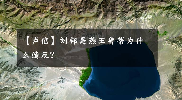 【卢倌】刘邦是燕王鲁蒂为什么造反?