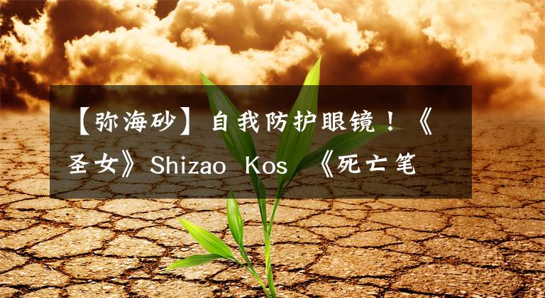 【弥海砂】自我防护眼镜!《圣女》Shizao Kos 《死亡笔记》美海沙