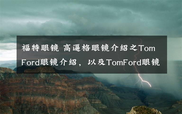 福特眼镜 高逼格眼镜介绍之TomFord眼镜介绍，以及TomFord眼镜维修、修理