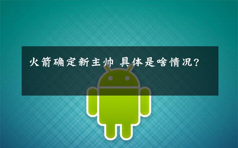 火箭确定新主帅 具体是啥情况?