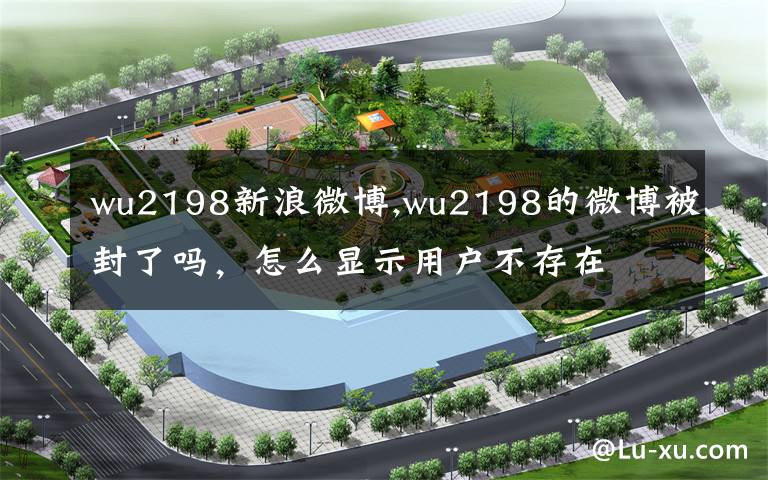 wu2198新浪微博,wu2198的微博被封了吗,怎么显示用户不存在