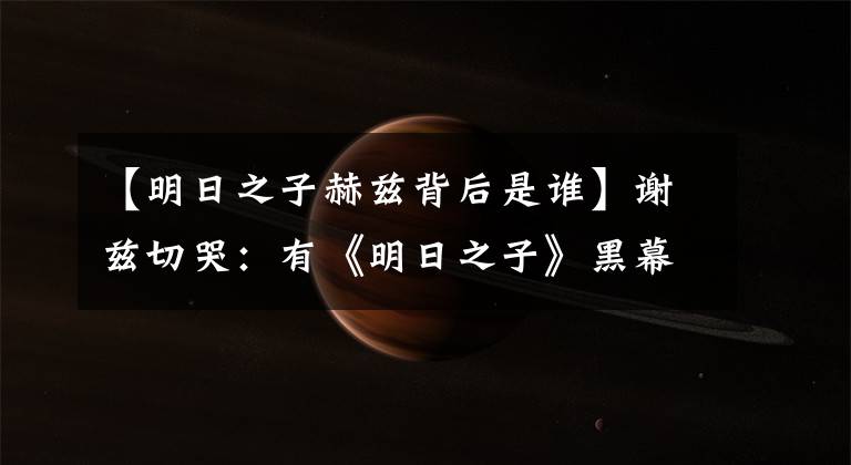 【明日之子赫兹背后是谁】谢兹切哭:有《明日之子》黑幕吗?操纵投票,涉嫌剽窃赫兹歌曲