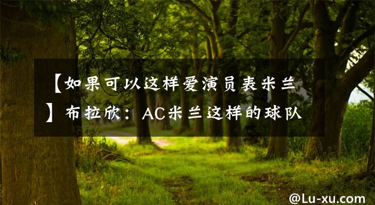 【如果可以这样爱演员表米兰】布拉欣：AC米兰这样的球队要进行欧足联冠军联赛的比赛，我想给球迷更多的快乐。