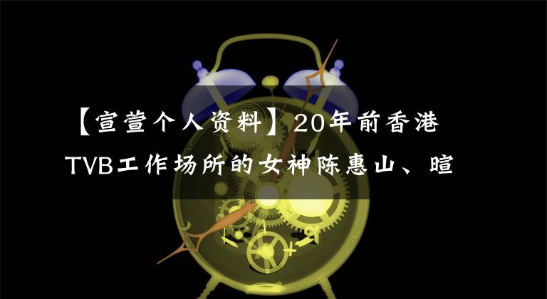 【宣萱个人资料】20年前香港TVB工作场所的女神陈惠山、暄现在也穿得很漂亮。