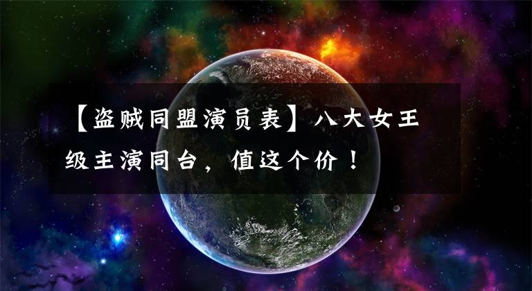 【盗贼同盟演员表】八大女王级主演同台,值这个价!