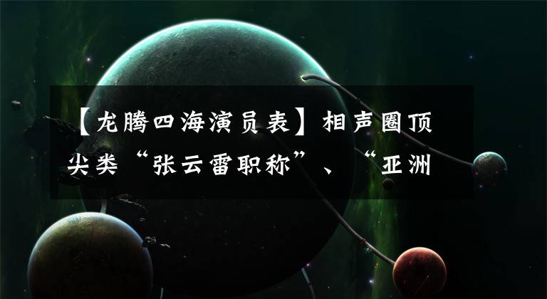 【龙腾四海演员表】相声圈顶尖类“张云雷职称”、“亚洲男子天坛”德云社DYS48诞生？