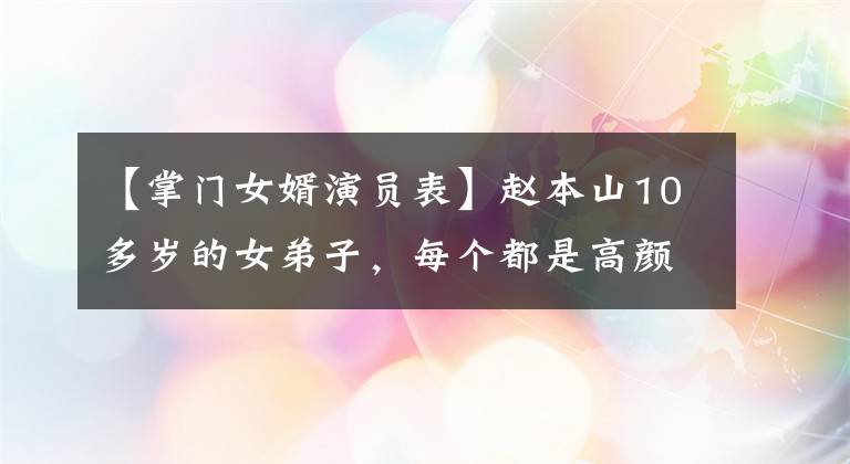 【掌门女婿演员表】赵本山10多岁的女弟子,每个都是高颜值,你认识哪位?