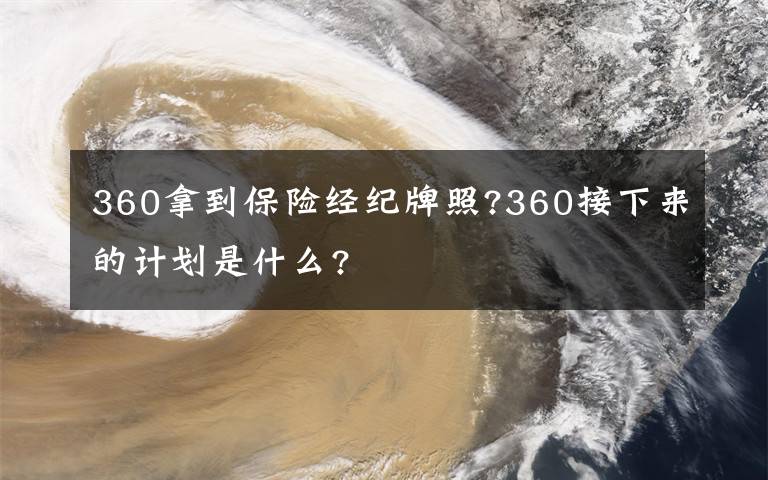 360拿到保险经纪牌照?360接下来的计划是什么?