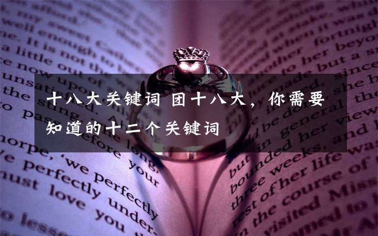 十八大关键词 团十八大,你需要知道的十二个关键词