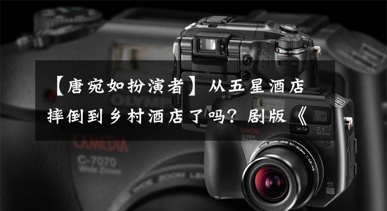 【唐宛如扮演者】从五星酒店摔倒到乡村酒店了吗？剧版《小时代》首播大多数网民不满意