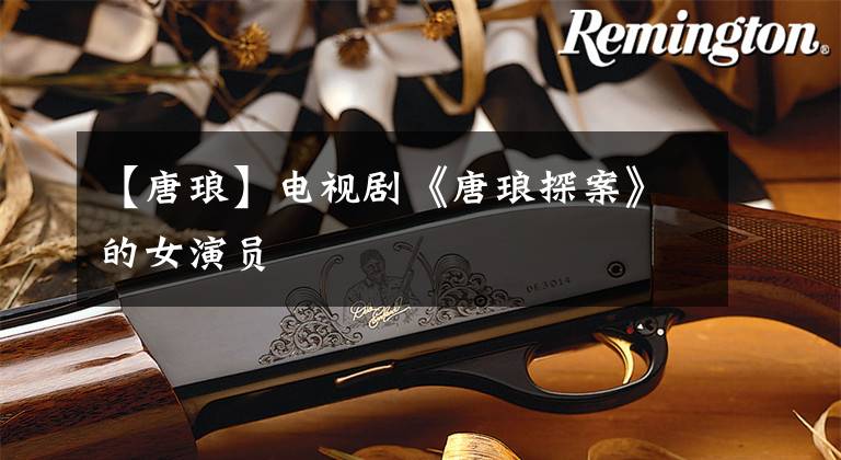 【唐琅】电视剧《唐琅探案》的女演员