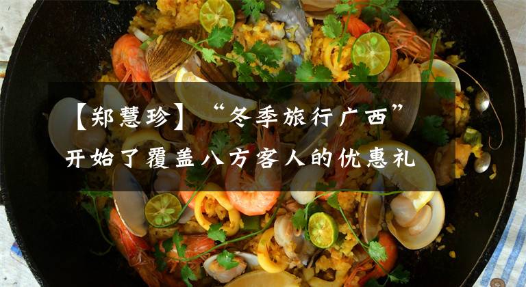 【郑慧珍】“冬季旅行广西”开始了覆盖八方客人的优惠礼物