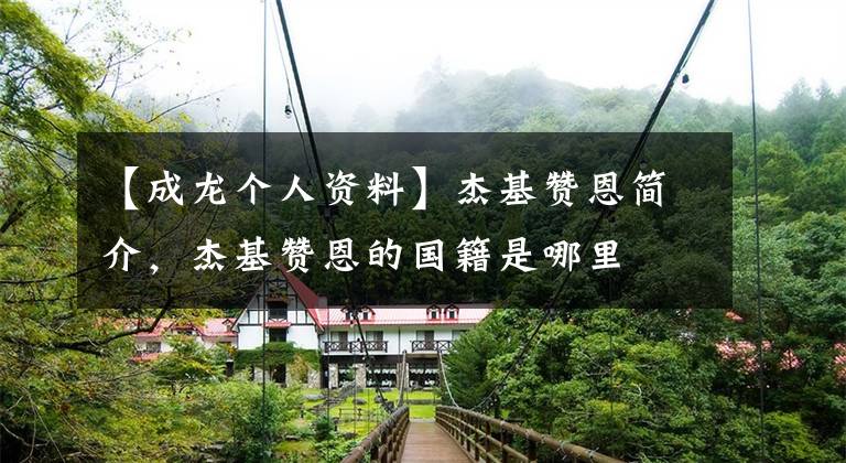 【成龙个人资料】杰基赞恩简介，杰基赞恩的国籍是哪里