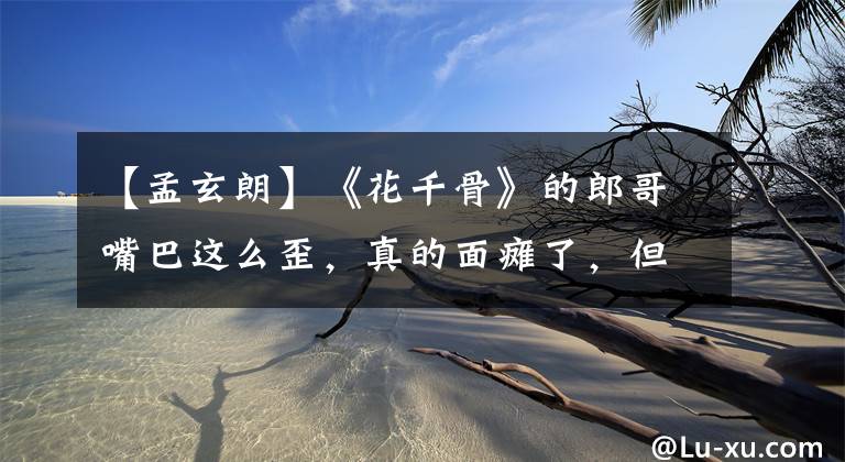 【孟玄朗】《花千骨》的郎哥嘴巴这么歪,真的面瘫了,但是在下水的时候,他无香地抢镜。