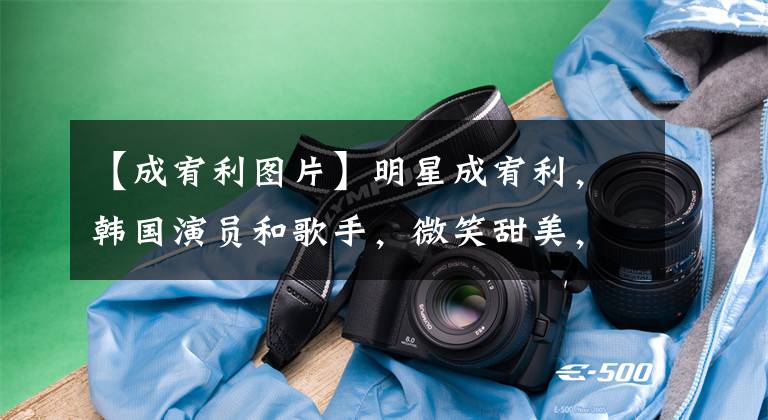 【成宥利图片】明星成宥利,韩国演员和歌手,微笑甜美,被称为“三书艺人”