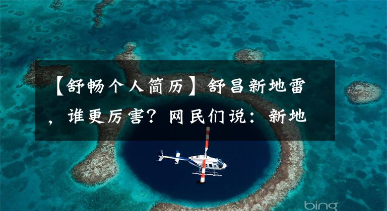 【舒畅个人简历】舒昌新地雷,谁更厉害?网民们说:新地雷方面足以秒杀一切