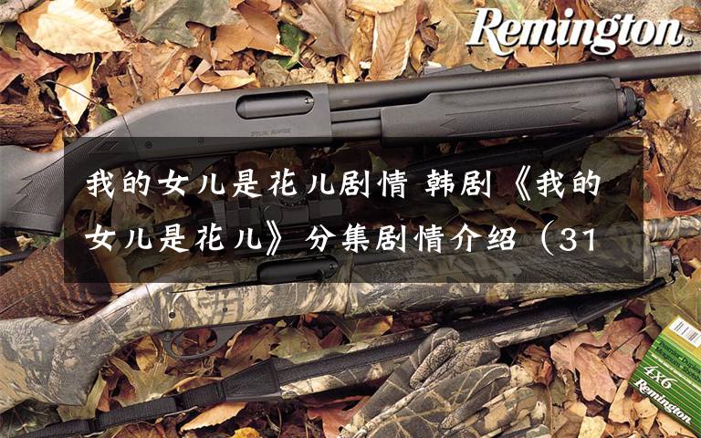 我的女儿是花儿剧情 韩剧《我的女儿是花儿》分集剧情介绍(31-36集)