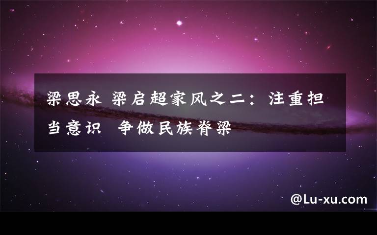 梁思永 梁启超家风之二:注重担当意识  争做民族脊梁