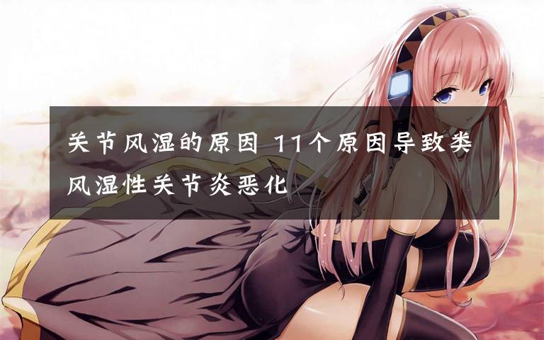 关节风湿的原因 11个原因导致类风湿性关节炎恶化