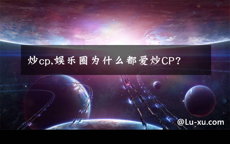 炒cp,娱乐圈为什么都爱炒CP?