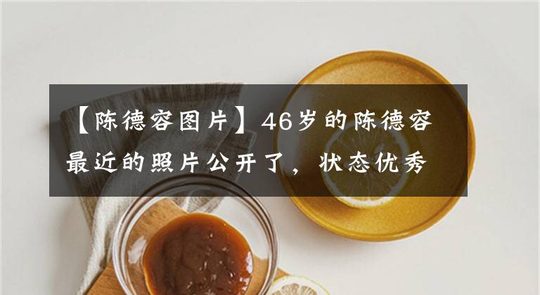 【陈德容图片】46岁的陈德容最近的照片公开了,状态优秀,看起来不老。没有孩子,和有钱的丈夫离婚了