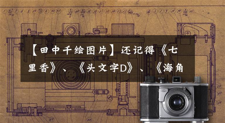 【田中千绘图片】还记得《七里香》、《头文字D》、《海角七号》的日常天花吗?