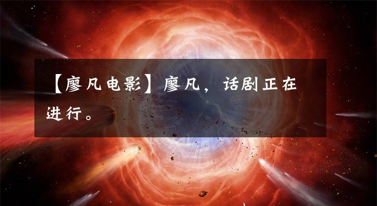 【廖凡电影】廖凡,话剧正在进行。