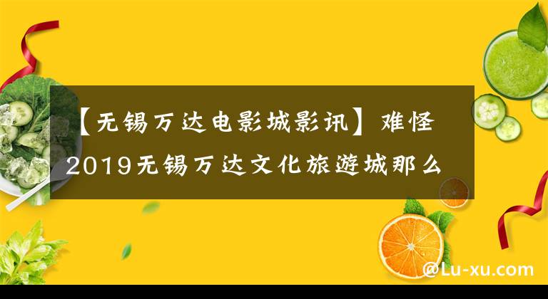 【无锡万达电影城影讯】难怪2019无锡万达文化旅游城那么火爆的当地人认为好得难以置信!