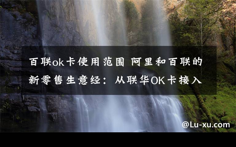 百联ok卡使用范围 阿里和百联的新零售生意经:从联华OK卡接入支付宝开始
