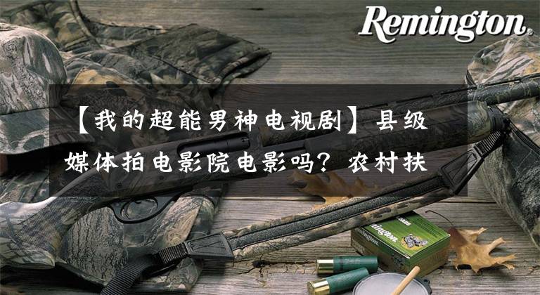 【我的超能男神电视剧】县级媒体拍电影院电影吗？农村扶贫高清电影《开春》在当阳上映