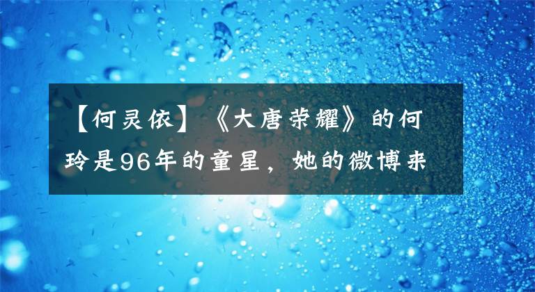 【何灵依】《大唐荣耀》的何玲是96年的童星,她的微博来源亮了。