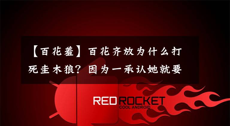 【百花羞】百花齐放为什么打死圭木狼?因为一承认她就要对一个人负责!