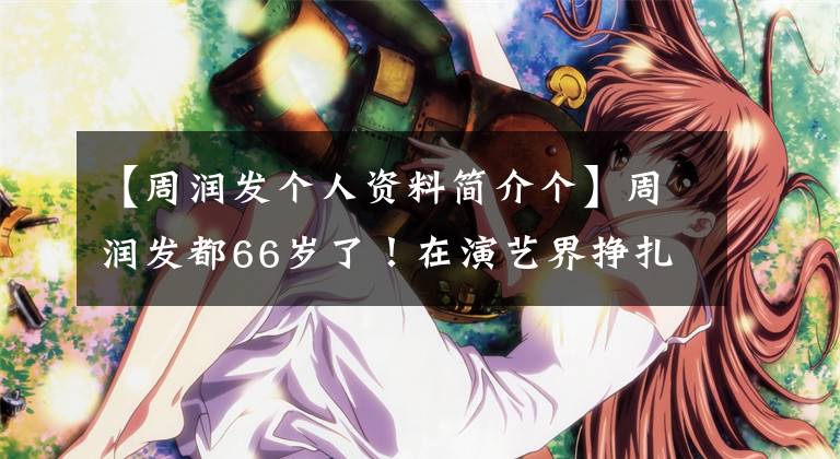 【周润发个人资料简介个】周润发都66岁了!在演艺界挣扎了40年,但46亿美元都捐给了别人