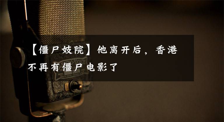 【僵尸妓院】他离开后，香港不再有僵尸电影了